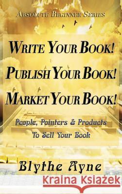 Write Your Book! Publish Your Book! Market Your Book!: People, Pointers & Products to Sell Your Book Blythe Ayne 9781947151536 Emerson & Tilman, Publishers