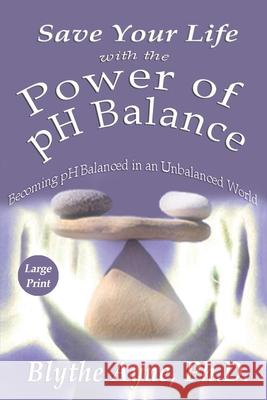 Save Your Life with the Power of pH Balance - Large Print: Becoming pH Balanced in an Unbalanced World - Large Print Ayne, Blythe 9781947151680 Emerson & Tilman, Publishers