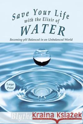 Save Your Life with the Elixir of Water: Becoming pH Balanced in an Unbalanced World - Large Print Blythe Ayne 9781947151697 Emerson & Tilman, Publishers