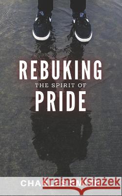 Rebuking The Spirit of Pride Charles Smith 9781947153424 Critical Mass Books