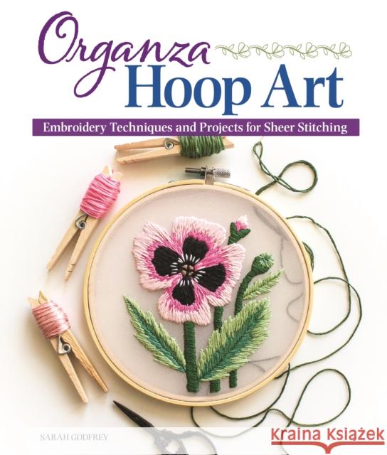 Organza Hoop Art: Embroidery Techniques and Projects for Sheer Stitching Sarah Godfrey 9781947163614 Landauer Publishing