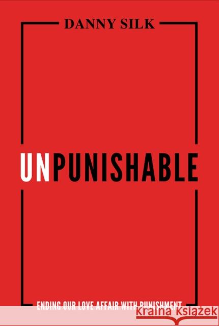 Unpunishable: Ending Our Love Affair with Punishment Silk, Danny 9781947165762