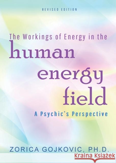 The Workings of Energy in the Human Energy Field: A Psychic's Perspective Zorica Ph. D. Gojkovic 9781947168008 Zorica Gojkovic