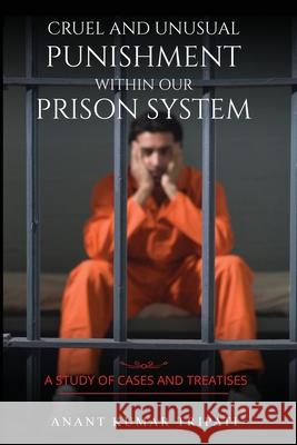 Cruel and Unusual Punishment within Our Prison System Kumar Tripati Anant 9781947170230 Sureshot Books Publishing LLC