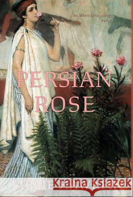 Persian Rose: Part 2 of the White Lotus trilogy Libbie Hawker 9781947174252 Running Rabbit Press LLC
