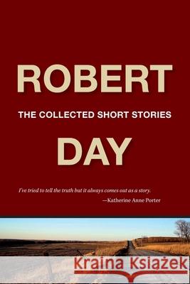 Robert Day: The Collected Short Stories Robert Day 9781947175341 Serving House Books