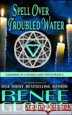 Spell Over Troubled Water: A Paranormal Women\'s Fiction Novel Renee George 9781947177451 Barkside of the Moon Press
