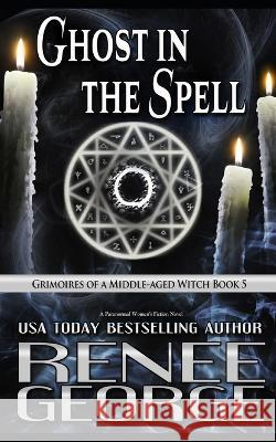 Ghost in the Spell: A Paranormal Women's Fiction Novel Renee George   9781947177475 Barkside of the Moon Press