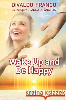 Wake up and be happy Divaldo Pereira Franco Joanna de  9781947179875 Leal Publisher, Inc.