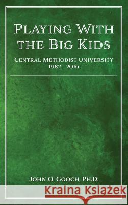 Playing With the Big Kids: Central Methodist University 1982-2016 Gooch, John O. 9781947181045 Eagle Heights LLC