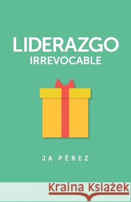 Liderazgo Irrevocable J. A. Perez 9781947193017 Keen Sight Books