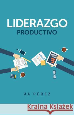 Liderazgo Productivo J. A. Perez 9781947193055 Keen Sight Books