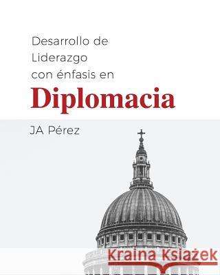 Desarrollo de Liderazgo Con Enfasis En Diplomacia J. A. Perez 9781947193185 Keen Sight Books