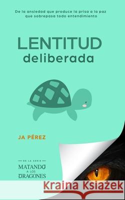 Lentitud deliberada: De la ansiedad que produce la prisa a la paz que sobrepasa todo entendimiento J. A. Perez 9781947193277 Tisbita Publishing House