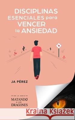 Disciplinas esenciales para vencer la ansiedad J. A. Perez 9781947193291 Tisbita Publishing House