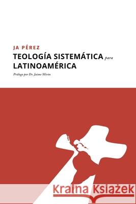 Teología Sistemática para Latinoamérica J A Perez 9781947193345 Tisbita Publishing House