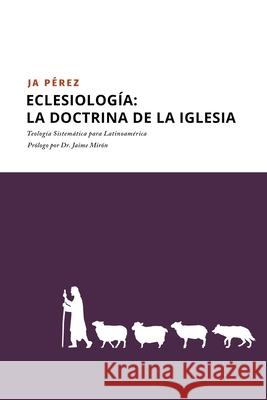 Eclesiología: La doctrina de la Iglesia J A Perez 9781947193420 Tisbita Publishing House