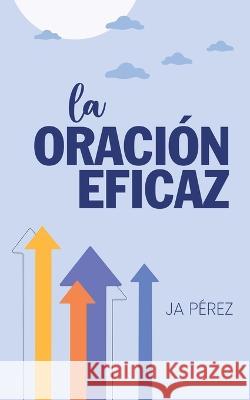 La oraci?n eficaz J. A. Perez 9781947193475 Tisbita Publishing House