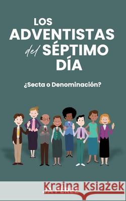 Los Adventistas del S?ptimo D?a: ?Secta o Denominaci?n? J. A. Perez 9781947193635 Tisbita Publishing House