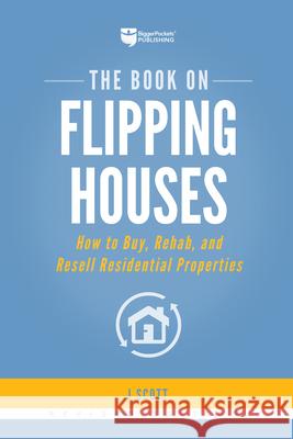 The Book on Flipping Houses: How to Buy, Rehab, and Resell Residential Properties J. Scott 9781947200104 Biggerpockets Publishing, LLC