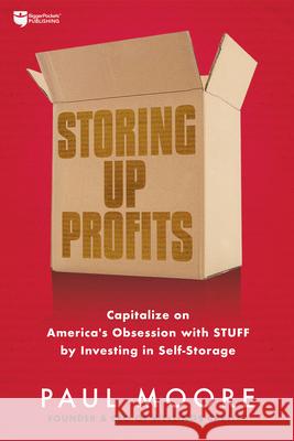 Storing Up Profits: Capitalize on America's Obsession with Stuff by Investing in Self-Storage Paul Moore 9781947200487