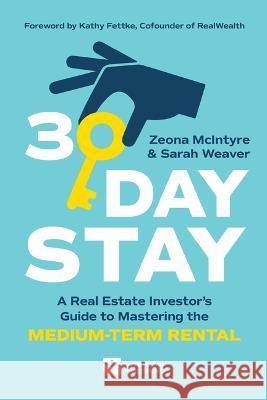 30-Day Stay: A Real Estate Investor\'s Guide to Mastering the Medium-Term Rental Zeona McIntyre Sarah Weaver 9781947200821 Biggerpockets Publishing, LLC