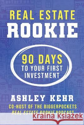 Real Estate Rookie: 90 Days to Your First Investment Ashley Kehr 9781947200845 Biggerpockets Publishing, LLC
