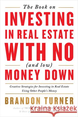The Book on Investing in Real Estate with No (and Low) Money Down: Creative Strategies for Investing in Real Estate Using Other People's Money Brandon Turner 9781947200975 Biggerpockets Publishing, LLC
