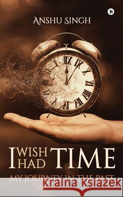 I Wish I Had Time: My Journney in the Past Anshu Singh 9781947202535 Notion Press, Inc.