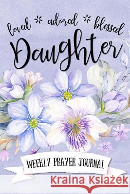 Loved Adored Blessed Daughter Weekly Prayer Journal Shalana Frisby 9781947209404 123 Journal It Publishing