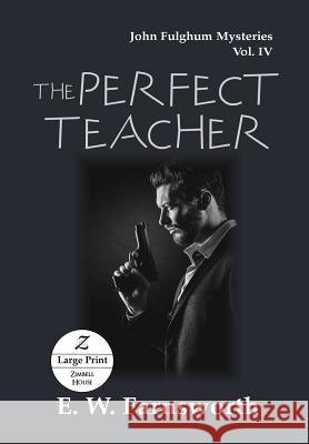 The Perfect Teacher: John Fulghum Mysteries, Vol. IV Large Print Edition E W Farnsworth 9781947210851 Zimbell House Publishing, LLC
