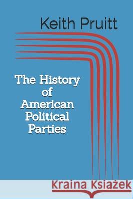 The History of American Political Parties Keith Pruitt 9781947211216