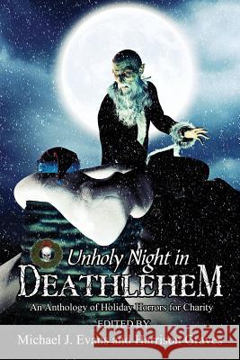 O Unholy Night in Deathlehem: An Anthology of Holiday Horrors for Charity Michael J. Evans Harrison Graves B. L. Daniels 9781947227231 Grinning Skull Press
