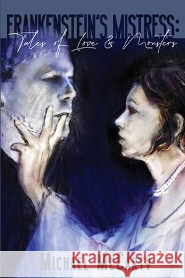 Frankenstein's Mistress: Tales of Love & Monsters Michael McCarty C. Dean Andersson Cristopher DeRose 9781947227569 Grinning Skull Press