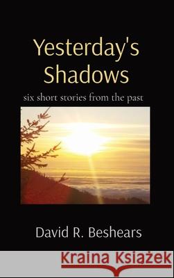 Yesterday's Shadows: six short stories from the past David R. Beshears 9781947231481 Greybeard Publishing
