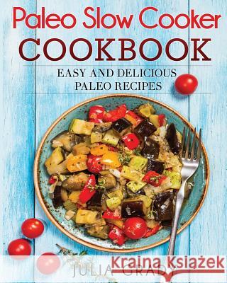 Paleo Slow Cooker Cookbook: Easy and Delicious Paleo Recipes Julia Grady 9781947243088 Dylanna Publishing, Inc.