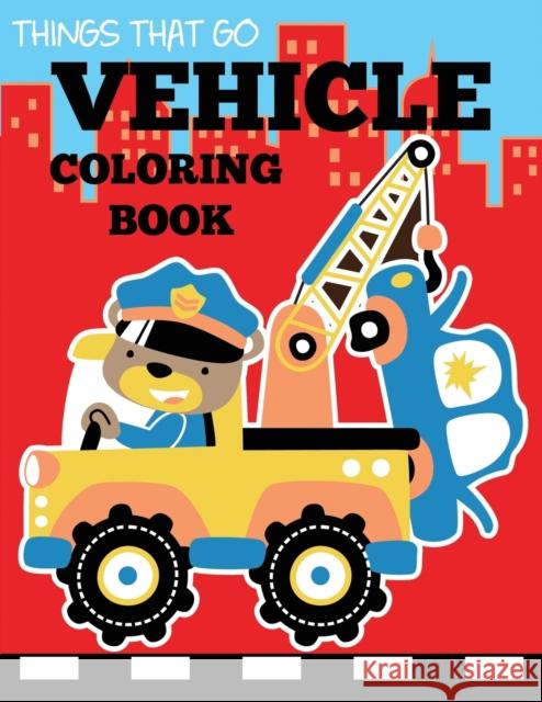 Vehicle Coloring Book: Things That Go Transportation Coloring Book for Kids with Cars, Trucks, Helicopters, Motorcycles, Tractors, Planes, an Dp Kids                                  Coloring Books for Boys and Girls 9781947243323