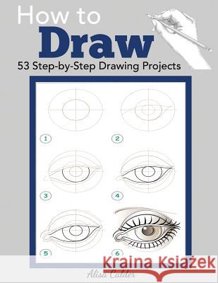 How to Draw: 53 Step-by-Step Drawing Projects Calder, Alisa 9781947243507 Dylanna Publishing, Inc.