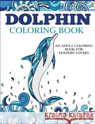 Dolphin Coloring Book: An Adult Coloring Book for Dolphin Lovers Dylanna Press 9781947243736 Creative Coloring