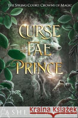 Curse of the Fae Prince: The Spring Court: Crowns of Magic Ashley McLeo 9781947245839 Meraki Press