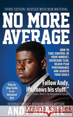 No More Average: How to Take Control of Your Mindset, Overcome Fear, Reach Peak Performance and Achieve Your Goals Andy Audate 9781947256569 Beyond Publishing