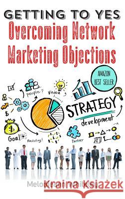 Getting to Yes: Overcoming Network Marketing Objections Melodieann Whiteley 9781947256835 Beyond Publishing