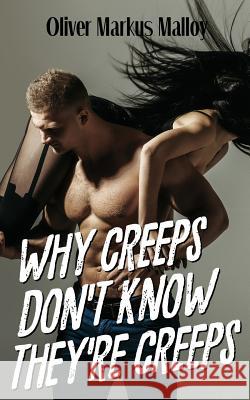 Why Creeps Don't Know They're Creeps: What Game of Thrones can teach us about relationships and Hollywood scandals. Malloy, Oliver Markus 9781947258068 Blurb