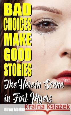 Bad Choices Make Good Stories: The Heroin Scene in Fort Myers Oliver Markus Malloy 9781947258082 Becker and Malloy LLC