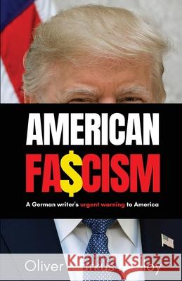 American Fascism: A German Writer's Urgent Warning To America Malloy, Oliver Markus 9781947258273 Becker and Malloy LLC