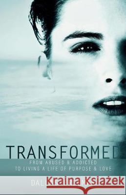 Transformed: From Abused & Addicted to Living a Life of Purpose & Love Dallas Freeman 9781947279094 Lifewise Books