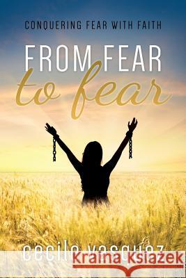 From Fear to Fear: Conquering Fear With Faith Vasquez, Cecile 9781947279186
