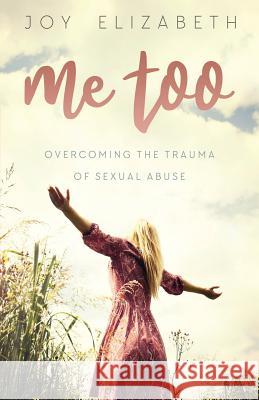 Me Too: Overcoming the Trauma of Sexual Abuse Joy Elizabeth 9781947279407 Lifewise Books