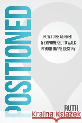 Positioned: How to Be Aligned & Empowered to Walk in Your Divine Destiny Ruth Hendrickson 9781947279599