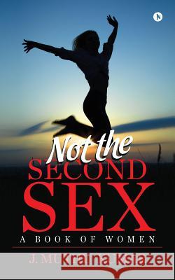 Not the Second Sex: A book of Women J. Muthu Kumar 9781947283398